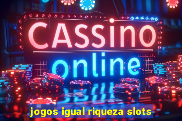 jogos igual riqueza slots