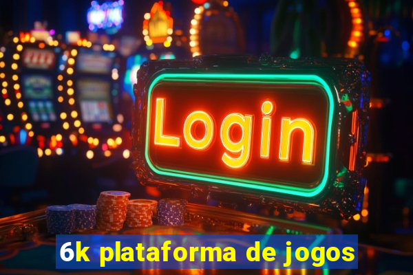 6k plataforma de jogos