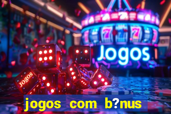 jogos com b?nus para ganhar dinheiro