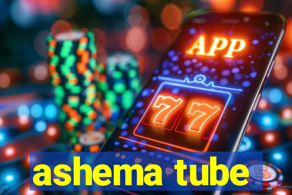 ashema tube