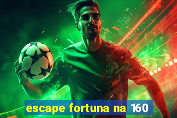 escape fortuna na 160