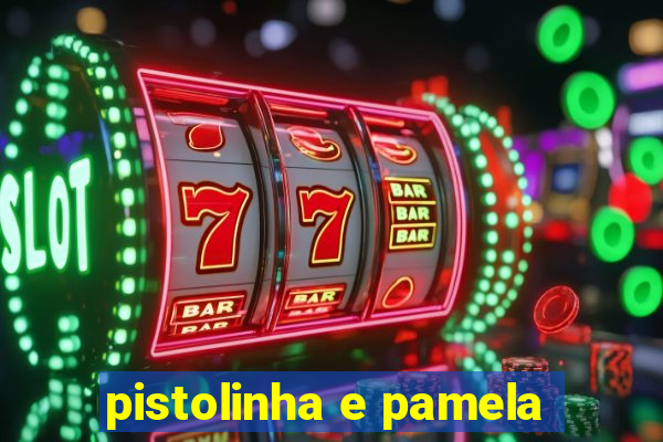 pistolinha e pamela