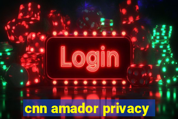 cnn amador privacy