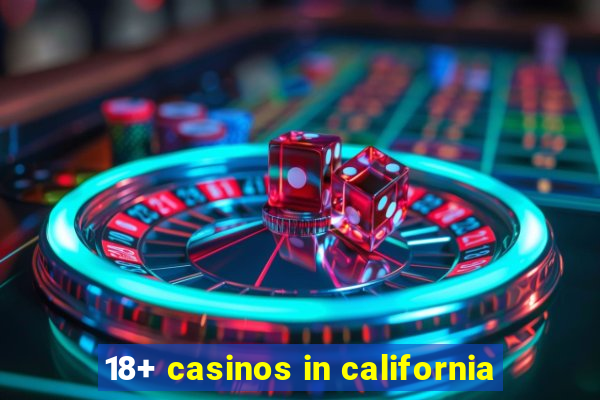 18+ casinos in california