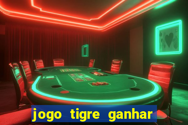 jogo tigre ganhar dinheiro de verdade