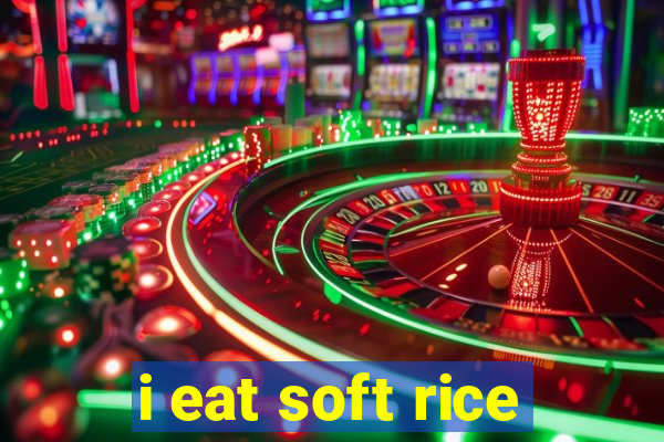 i eat soft rice