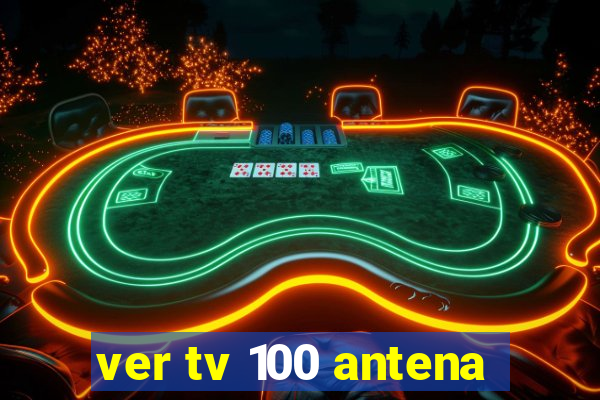 ver tv 100 antena