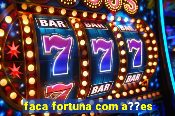 faca fortuna com a??es