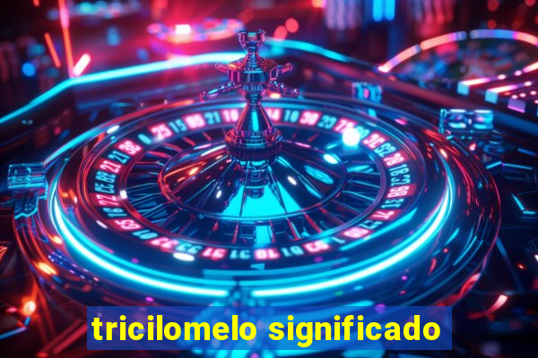 tricilomelo significado