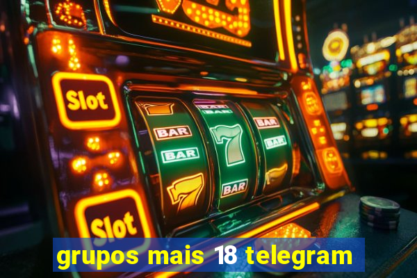 grupos mais 18 telegram