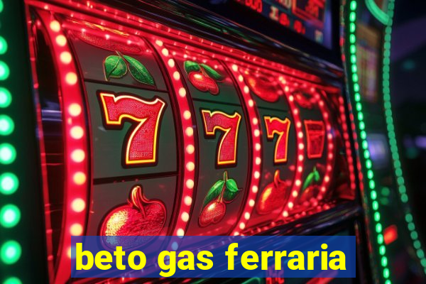 beto gas ferraria