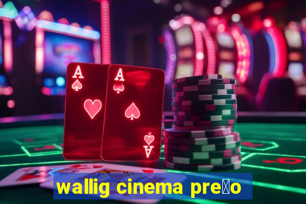 wallig cinema pre莽o