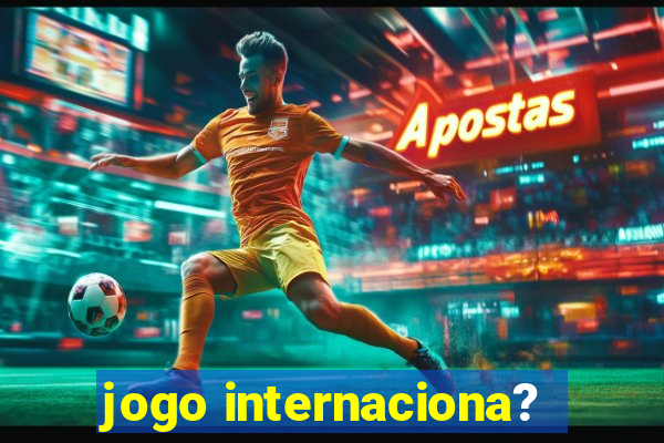 jogo internaciona?