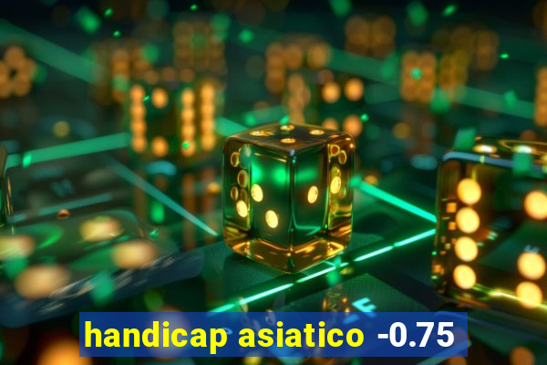 handicap asiatico -0.75