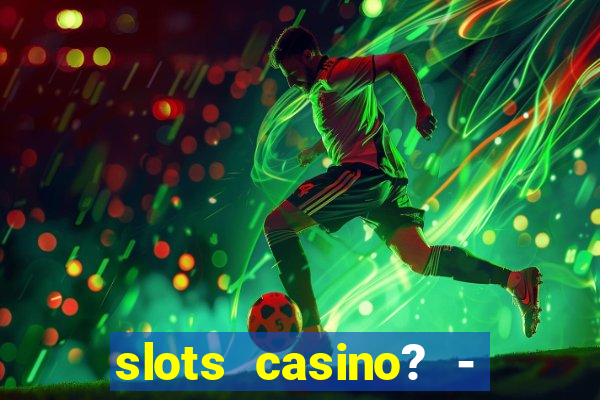 slots casino? - fortune king