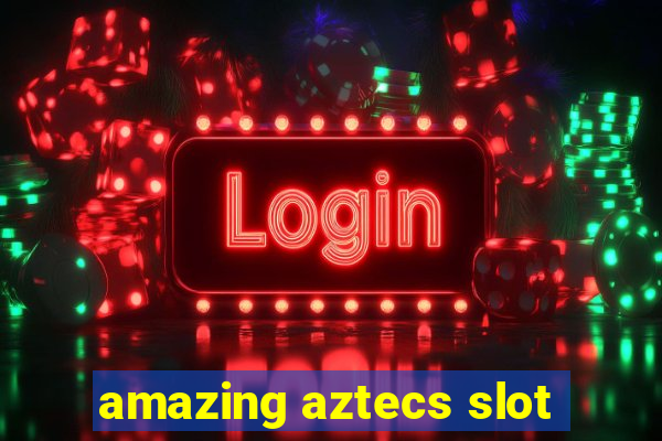 amazing aztecs slot