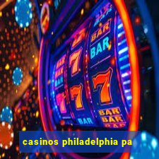 casinos philadelphia pa