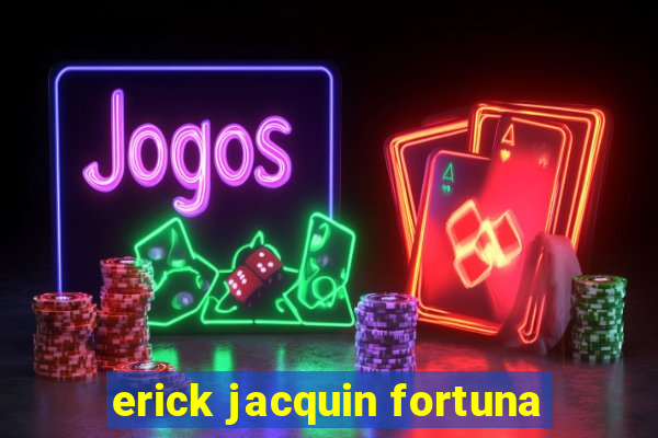 erick jacquin fortuna