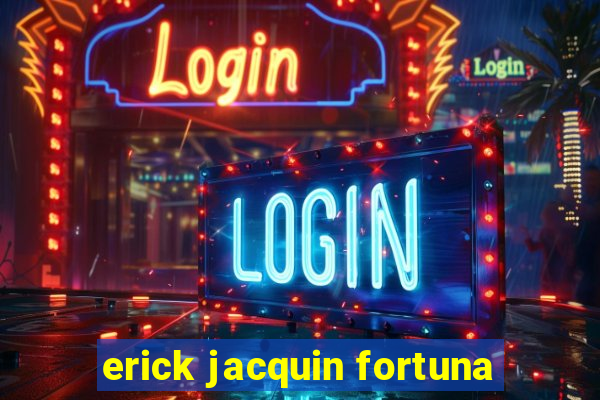 erick jacquin fortuna