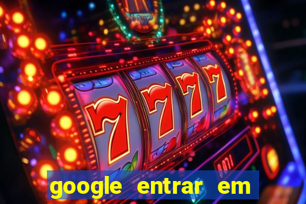 google entrar em jogo de c****