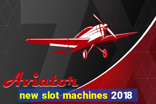 new slot machines 2018