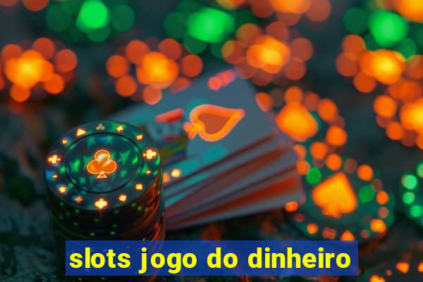 slots jogo do dinheiro