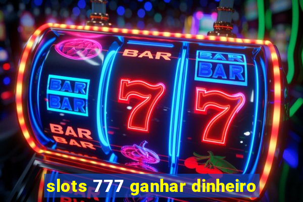 slots 777 ganhar dinheiro