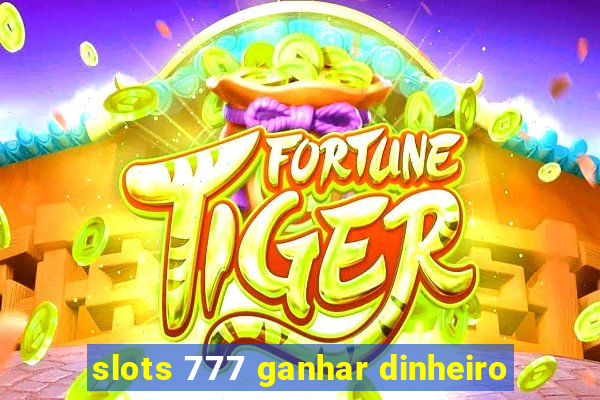 slots 777 ganhar dinheiro