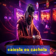 caixola ou cachola