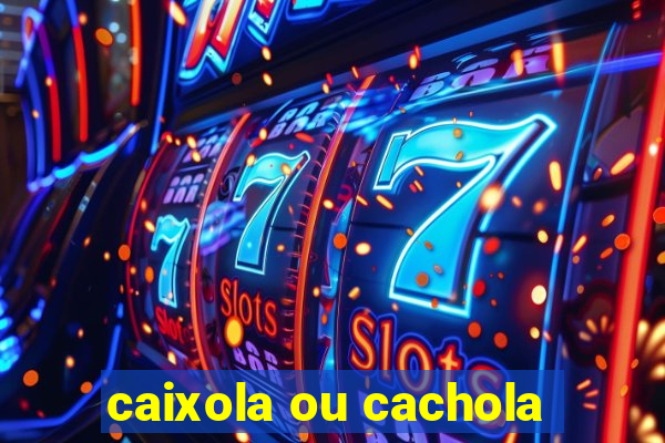 caixola ou cachola