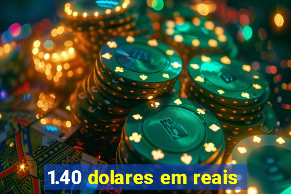 1.40 dolares em reais