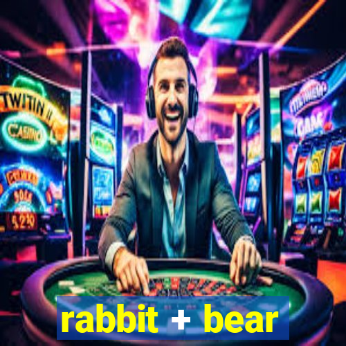 rabbit + bear