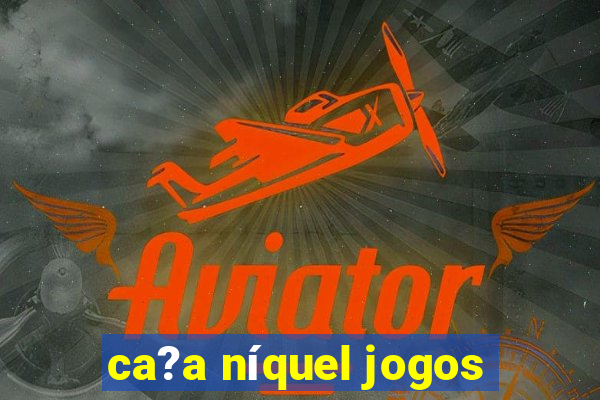 ca?a níquel jogos