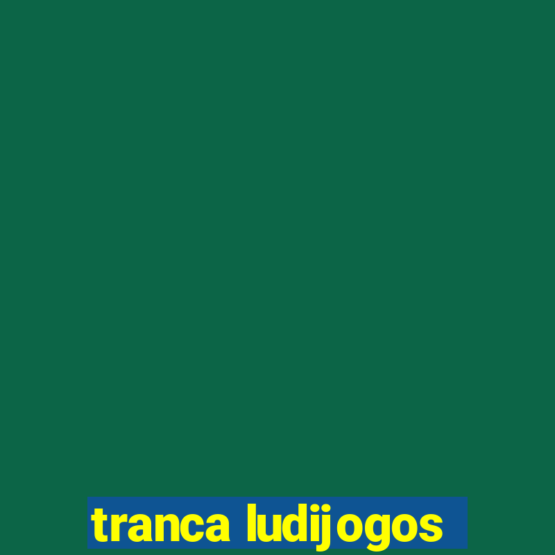 tranca ludijogos