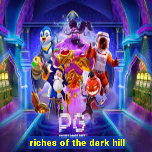 riches of the dark hill