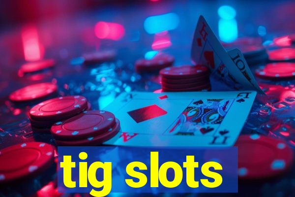 tig slots