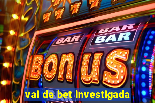 vai de bet investigada