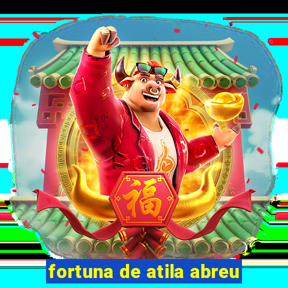 fortuna de atila abreu