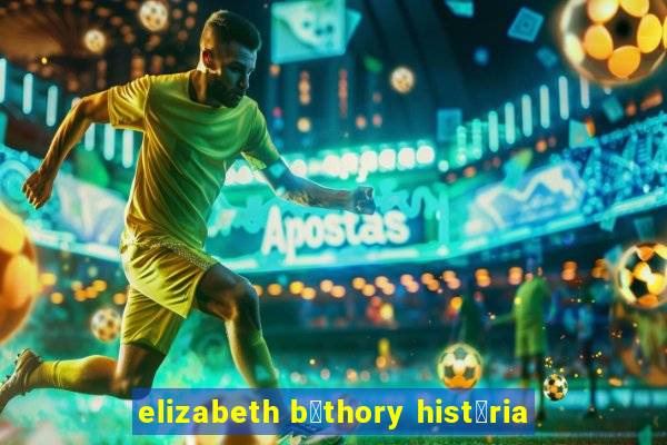 elizabeth b谩thory hist贸ria