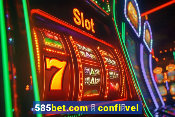 585bet.com 茅 confi谩vel