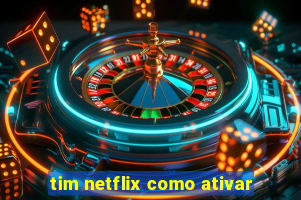 tim netflix como ativar