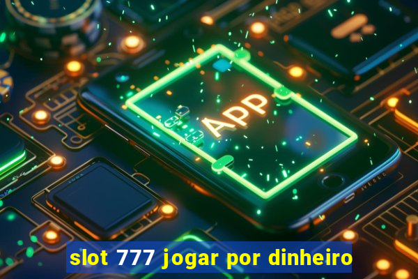 slot 777 jogar por dinheiro