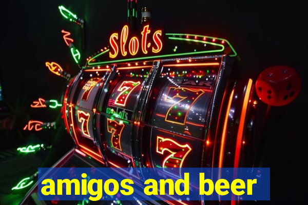 amigos and beer