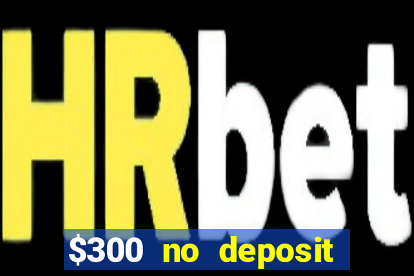 $300 no deposit casino bonus