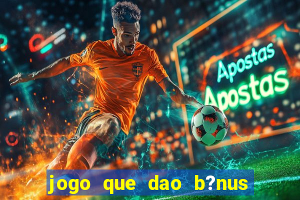 jogo que dao b?nus no cadastro