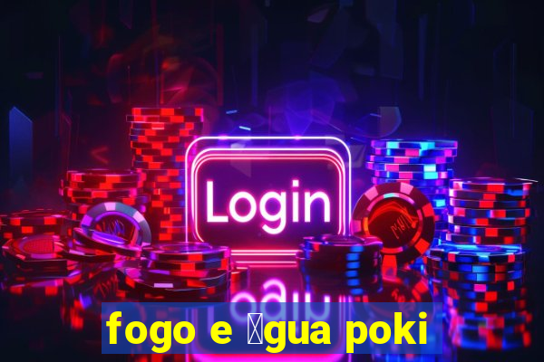 fogo e 谩gua poki