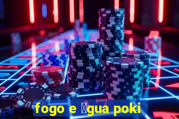 fogo e 谩gua poki