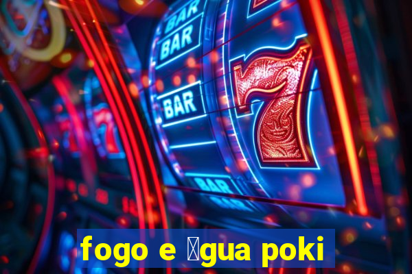 fogo e 谩gua poki