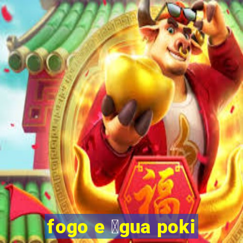 fogo e 谩gua poki