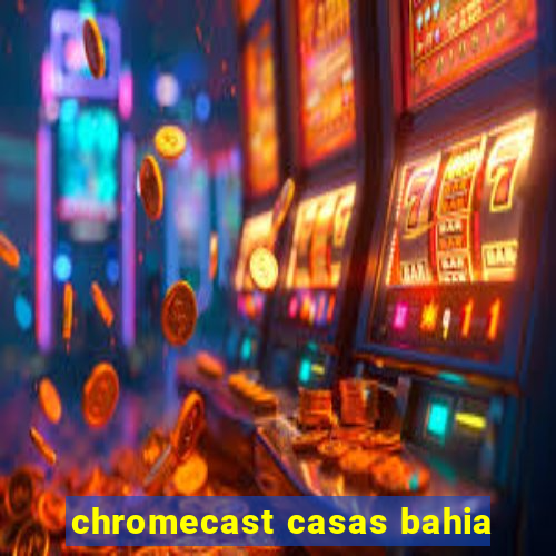 chromecast casas bahia